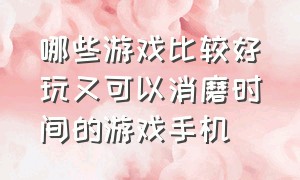 哪些游戏比较好玩又可以消磨时间的游戏手机