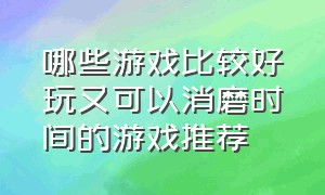 哪些游戏比较好玩又可以消磨时间的游戏推荐