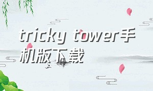 tricky tower手机版下载（幻影深渊手机版下载免费）
