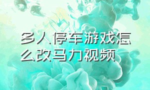 多人停车游戏怎么改马力视频