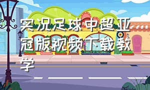 实况足球中超亚冠版视频下载教学