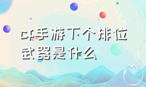 cf手游下个排位武器是什么