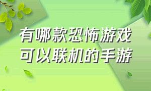 有哪款恐怖游戏可以联机的手游