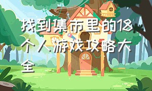 找到集市里的18个人游戏攻略大全（找到场景里的15个人客厅游戏攻略）