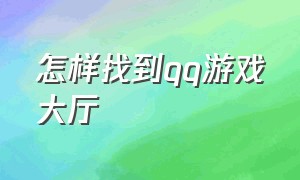 怎样找到qq游戏大厅（怎样找到qq游戏大厅的账号）