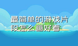 最简单的游戏片段怎么画好看