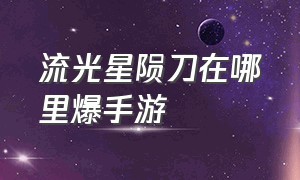 流光星陨刀在哪里爆手游