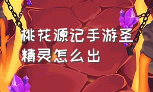 桃花源记手游圣精灵怎么出