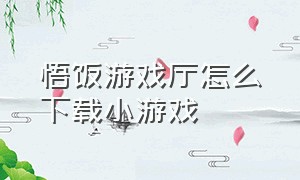 悟饭游戏厅怎么下载小游戏