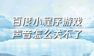 百度小程序游戏声音怎么关不了