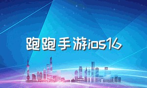 跑跑手游ios16（跑跑手游安卓和苹果成绩差距大吗）