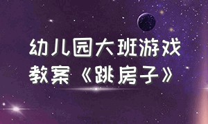 幼儿园大班游戏教案《跳房子》