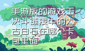 手游版的游戏王决斗链接中的太古白石在哪个卡包里面