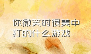 你微笑时很美中打的什么游戏