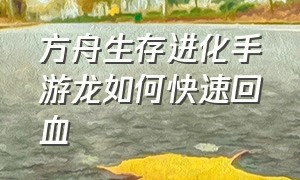 方舟生存进化手游龙如何快速回血