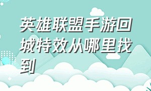 英雄联盟手游回城特效从哪里找到（英雄联盟手游怎么换回城特效）