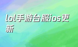 lol手游台服ios更新（lol手游台服下载教程ios手机）