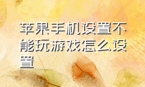 苹果手机设置不能玩游戏怎么设置