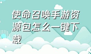 使命召唤手游资源包怎么一键下载