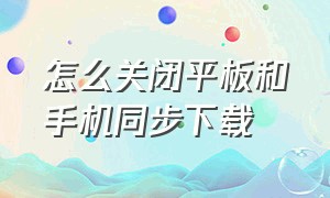 怎么关闭平板和手机同步下载