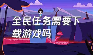 全民任务需要下载游戏吗