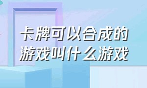 卡牌可以合成的游戏叫什么游戏