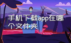 手机下载app在哪个文件夹