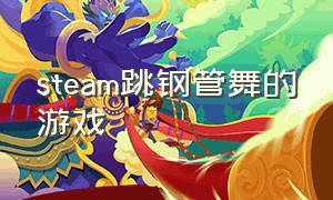 steam跳钢管舞的游戏