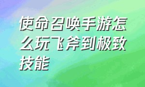 使命召唤手游怎么玩飞斧到极致技能（使命召唤手游投掷飞斧怎么获得）