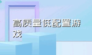 高质量低配置游戏（配置低画质高的简单游戏）