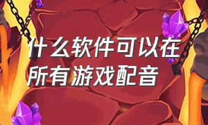 什么软件可以在所有游戏配音