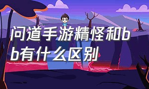 问道手游精怪和bb有什么区别