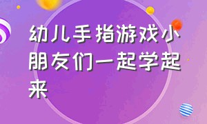 幼儿手指游戏小朋友们一起学起来