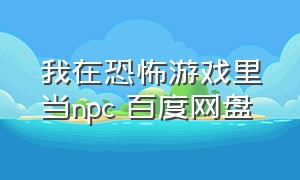 我在恐怖游戏里当npc 百度网盘