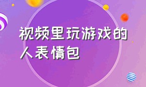 视频里玩游戏的人表情包