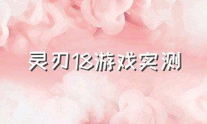 灵刃18游戏实测（18款灵刃）