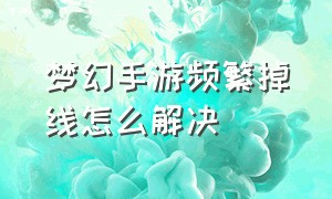 梦幻手游频繁掉线怎么解决