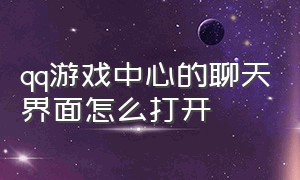 qq游戏中心的聊天界面怎么打开