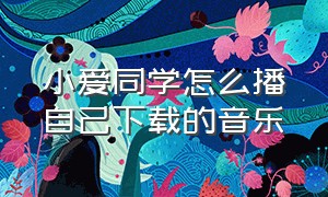 小爱同学怎么播自己下载的音乐