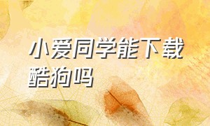 小爱同学能下载酷狗吗