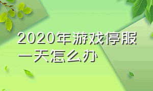 2020年游戏停服一天怎么办（今天游戏停服一整天怎样才能玩）