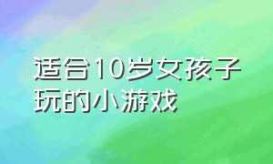 适合10岁女孩子玩的小游戏