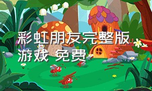 彩虹朋友完整版 游戏 免费