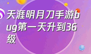 天涯明月刀手游bug第一天升到36级（天涯明月刀手游90到100级升级方法）