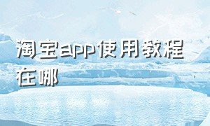 淘宝app使用教程在哪