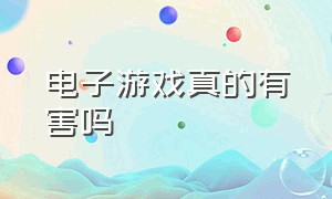 电子游戏真的有害吗（电子游戏的危害的真实例子）