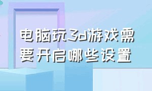 电脑玩3d游戏需要开启哪些设置