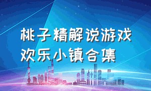 桃子精解说游戏欢乐小镇合集