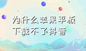 为什么苹果平板下载不了抖音