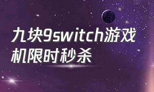 九块9switch游戏机限时秒杀（switch九块九）